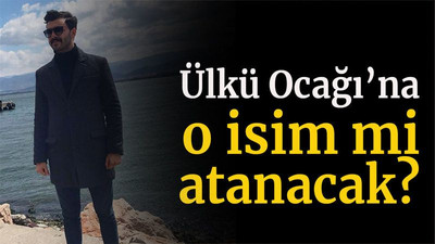 Ülkü Ocağı’na o isim mi atanacak?